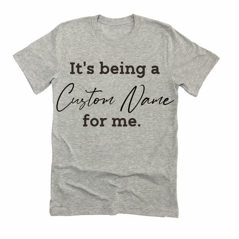 CUSTOM NAME It's being a _______for me shirt (multiple colors)