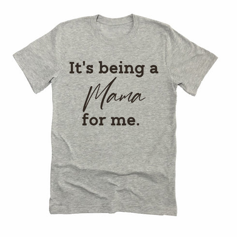 It's being a Mama for me shirt (multiple colors)