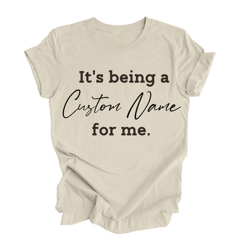 CUSTOM NAME It's being a _______for me shirt (multiple colors)