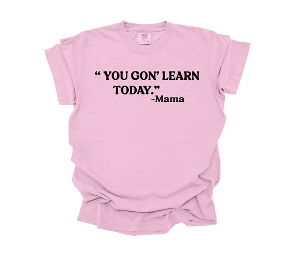 Mama's Words of Wisdom: Adult - "You gon' learn today" ( Comfort Colors T-shirt )