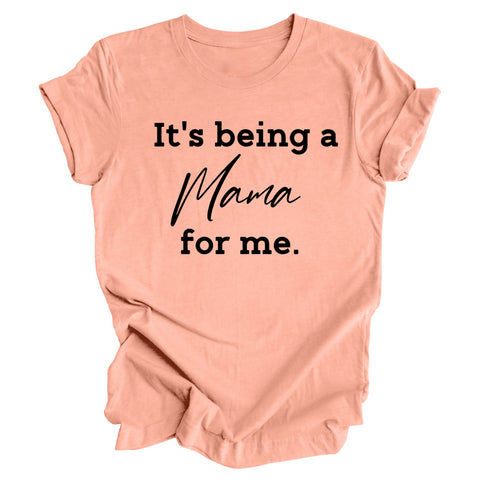 It's being a Mama for me shirt (multiple colors)