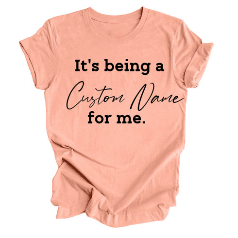 CUSTOM NAME It's being a _______for me shirt (multiple colors)