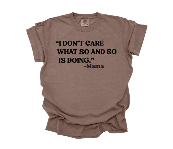 Mama's Words of Wisdom: Adult - "I don't care what so and so is doing" ( Comfort Colors T-shirt )