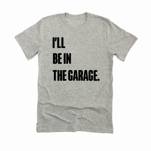Adult- I’ll Be IN the Garage . Classic Tee- (Multiple Colors)