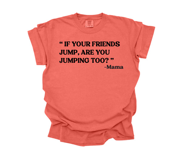 Mama's Words of Wisdom: Adult - " If your friends jump, you jumping too " ( Comfort Colors T-shirt )