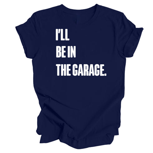 Adult- I’ll Be IN the Garage . Classic Tee- (Multiple Colors)