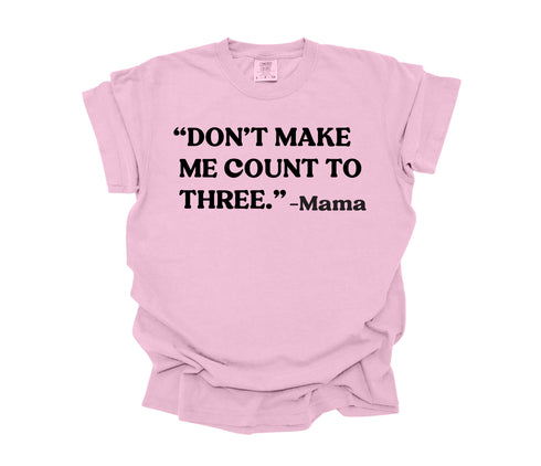Mama's Words of Wisdom: Adult - " Don't make me count to three " ( Comfort Colors T-shirt )