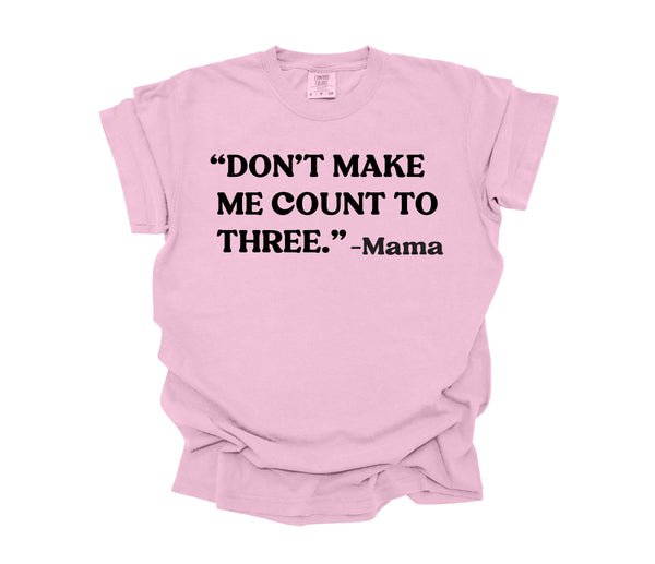 Mama's Words of Wisdom: Adult - " Don't make me count to three " ( Comfort Colors T-shirt )