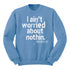 I aint worried about Nothin Collegiate Sweatshirt (Multiple Colors)